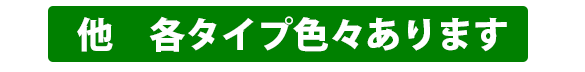 他 各タイプ色々あります。